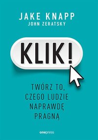 Klik! Twórz to, czego ludzie naprawdę pragną - Jake Knapp - ebook