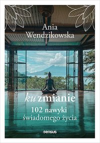 Ku zmianie. 102 nawyki świadomego życia - Anna Wendzikowska - ebook
