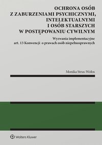 Ochrona osób z zaburzeniami psychicznymi, intelektualnymi i osób starszych w postępowaniu cywilnym Wyzwania implementacyjne art. 13 Konwencji  o prawach osób niepełnosprawnych - Monika Strus-Wołos - ebook