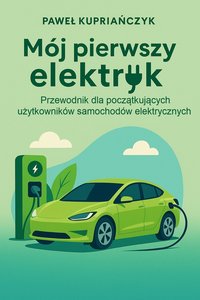 Mój pierwszy elektryk - przewodnik dla początkujących użytkowników samochodów elektrycznych - PAWEŁ ANDRZEJ KUPRIAŃCZYK - ebook