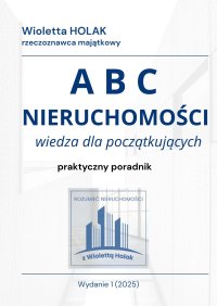 A B C  NIERUCHOMOŚCI  wiedza dla początkujących, praktyczny poradnik - Wioletta Holak - ebook