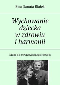 Wychowanie dziecka w zdrowiu i harmonii - Ewa Białek - ebook