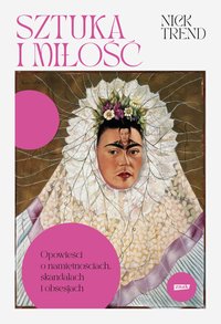 Sztuka i miłość. Opowieści o namiętnościach, skandalach i obsesjach - Nick Trend - ebook