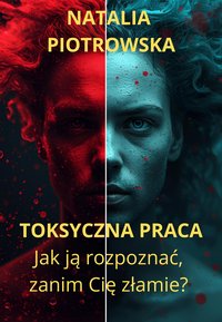 TOKSYCZNA PRACA  Jak ją rozpoznać, zanim Cię złamie? - Natalia Piotrowska - ebook