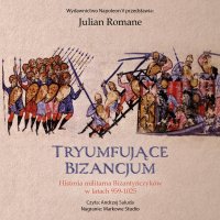 Tryumfujące Bizancjum. Historia militarna Bizantyńczyków 959-1025 - Julian Romane - audiobook