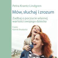 Mów, słuchaj i zrozum. Zadbaj o poczucie własnej wartości swojego dziecka - Petra Krantz Lindgren - audiobook