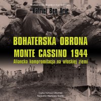 Bohaterska obrona Monte Cassino 1944. Aliancka kompromitacja na włoskiej ziemi - Katriel Ben Arie - audiobook