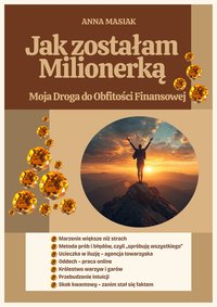 JAK ZOSTAŁAM MILIONERKĄ Moja Droga do Obfitości Finansowej - Anna Masiak - ebook