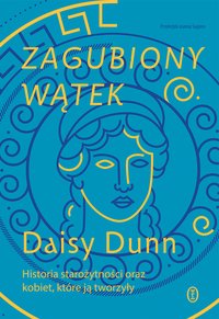 Zagubiony wątek. Historia starożytności oraz kobiet, które ją tworzyły - Daisy Dunn - ebook