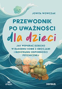 Przewodnik po uważności dla dzieci. Jak wspierać dziecko w radzeniu sobie z emocjami i budowaniu odporności psychicznej - Jowita Wowczak - ebook