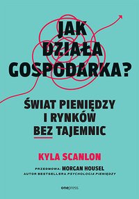 Jak działa gospodarka? Świat pieniędzy i rynków bez tajemnic - Kyla Scanlon - ebook