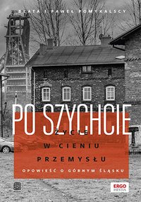 Po szychcie. Życie w cieniu przemysłu. Opowieść o Górnym Śląsku - Beata i Paweł Pomykalscy - ebook
