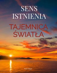 Sens istnienia. Tajemnica Światła - Piotr FELIPPE - ebook