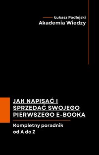 Jak napisać i sprzedać swojego pierwszego e-booka. Kompletny poradnik od A do Z. - Łukasz Podlejski - ebook