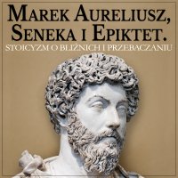 Marek Aureliusz, Seneka i Epiktet. Stoicyzm o postępowaniu względem bliźnich i wybaczaniu - Marek Aureliusz - audiobook