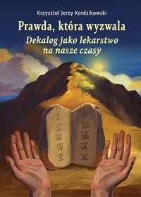 Prawda, która wyzwala. Dekalog jako lekarstwo na nasze czasy - Krzysztof Jerzy Kordzikowski - ebook