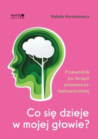 Co się dzieje w mojej głowie? Przewodnik po terapii poznawczo-behawioralnej - Natalia Harasimowicz - ebook