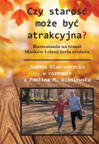 Czy starość może być atrakcyjna? Rozważania na temat blasków i cieni życia seniora - dr Joanna Plak-Warecka - ebook