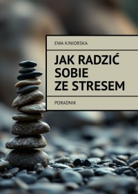 Jak radzić sobie ze stresem - Ewa Kiniorska - ebook