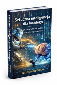 Sztuczna inteligencja dla każdego: Jak zacząć z AI i nie zgubić się w technologii przyszłości - Jarosław Betliński - ebook