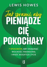 Jak sprawić, aby pieniądze cię pokochały. 7 sposobów, aby osiągnąć wolność finansową i wieść bogatsze życie - Lewis Howes - ebook