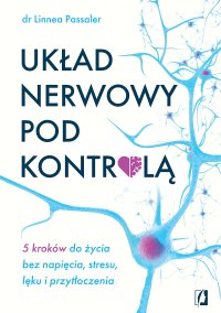 Układ nerwowy pod kontrolą. 5 kroków do życia bez napięcia, stresu, lęku i przytłoczenia - Linnea Passaler - ebook
