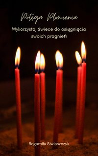 Potęga płomienia – wykorzystaj świece do osiągnięcia swoich pragnień. - Bogumiła Siwiaszczyk - ebook