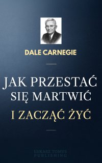 Jak przestać się martwić i zacząć żyć - Dale Carnegie - ebook