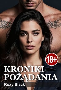 Kroniki pożądania. Seks, romanse, erotyka — książka erotyczna dla dorosłych kobiet (18+). 8 opowiadań o głodzie ciała, który nie daje spokoju, i o tym, jak przypadkowe spotkanie potrafi zmienić zasady. - Roxy Black - ebook