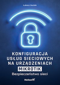 Konfiguracja usług sieciowych na urządzeniach MikroTik. Bezpieczeństwo sieci - Łukasz Guziak - ebook
