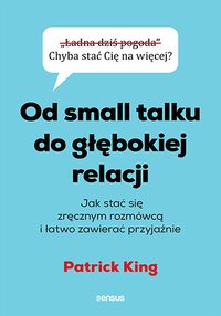 Od small talku do głębokiej relacji. Jak stać się zręcznym rozmówcą i łatwo zawierać przyjaźnie - Patrick King - ebook