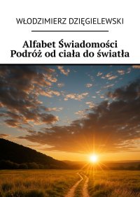 Alfabet Świadomości Podróż od ciała do światła - Włodzimierz Dzięgielewski - ebook