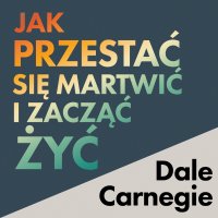 Jak przestać się martwić i zacząć żyć - Dale Carnegie - audiobook