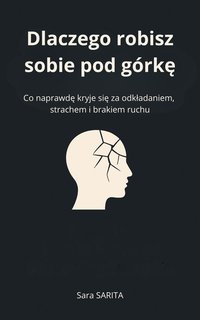 Dlaczego robisz sobie pod górkę? Co naprawdę kryje się za odkładaniem, strachem i brakiem ruchu. - Sara SARITA - ebook
