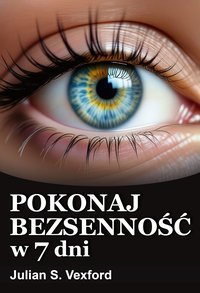 Pokonaj bezsenność w 7 dni. Poradnik oparty na najskuteczniejszych metodach potwierdzonych naukowo. Zdrowy sen krok po kroku, zaburzenia snu bez mitów, przyczyny bezsenności i proste metody na bezsenność - Julian S. Vexford - ebook