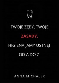 Twoje Zęby, Twoje Zasady. Higiena jamy ustnej od A do Z - Anna Michałek - ebook