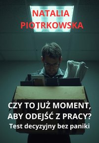 CZY TO JUŻ MOMENT, ABY ODEJŚĆ Z PRACY? Test decyzyjny bez paniki - Piotrkowska Natalia - ebook