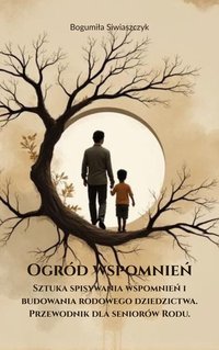 Ogród Wspomnień. Sztuka spisywania wspomnień i budowania rodowego dziedzictwa.Przewodnik dla seniorów Rodu. - Bogumiła Siwiaszczyk - ebook