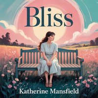 Bliss. A Classic Psychological Short Story of Love, Illusion, and Emotional Depth - Katherine Mansfield - audiobook