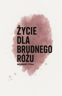 Życie dla brudnego różu - Norbert Żyła - ebook