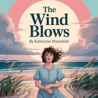 The Wind Blows. A Classic Story of Youth, Change, and Emotional Awakening - Katherine Mansfield - audiobook