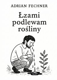 Łzami podlewam rośliny - Adrian Fechner - ebook