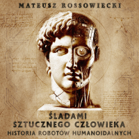 Śladami Sztucznego Człowieka. Historia Robotów Humanoidalnych - Mateusz Rossowiecki - audiobook