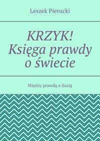 Krzyk! Księga prawdy o świecie - Leszek Pierucki - ebook