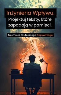 Inżynieria Wpływu. Projektuj teksty, które  zapadają w pamięci. Tajemnice Skutecznego Copywritingu. - Daniel Purwin - ebook