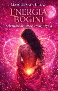 ENERGIA BOGINI - seksualność i moc kreacji życia - Małgorzata Urban - ebook