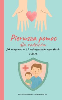 Pierwsza pomoc dla rodziców– jak reagować w 15 najczęstszych nagłych sytuacjach u dzieci - Michalina Wiśniewska - ebook