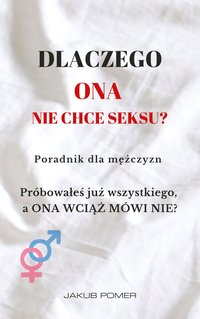Dlaczego Ona nie chce seksu? Poradnik dla mężczyzn - Jakub Pomer - ebook