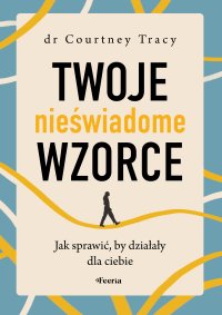 Twoje nieświadome wzorce. Jak sprawić, by działały dla ciebie - Courtney Tracy - ebook