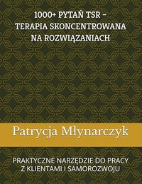 1000+ PYTAŃ TSR - TERAPIA SKONCENTROWANA NA ROZWIĄZANIACH - Patrycja Młynarczyk - ebook